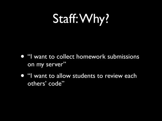 Staff: Why?
• “I want to collect homework submissions
on my server”
• “I want to allow students to review each
others’ code”
