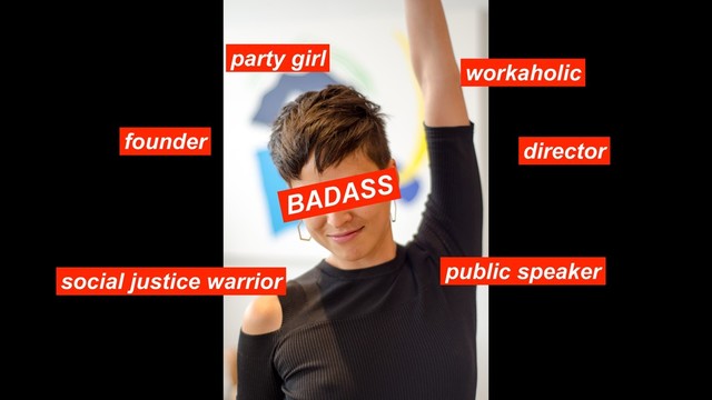 founder director
public speaker
social justice warrior
BADASS
workaholic
party girl
