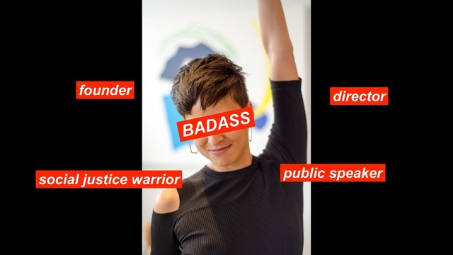 founder director
public speaker
social justice warrior
BADASS
