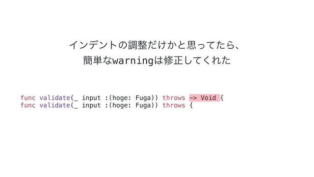 Πϯσϯτͷௐ੔͚͔ͩͱࢥͬͯͨΒɺ
؆୯ͳwarning͸मਖ਼ͯ͘͠Εͨ
func validate(_ input :(hoge: Fuga)) throws -> Void {
func validate(_ input :(hoge: Fuga)) throws {
