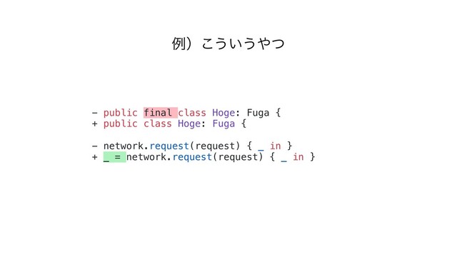- public final class Hoge: Fuga {
+ public class Hoge: Fuga {
- network.request(request) { _ in }
+ _ = network.request(request) { _ in }
ྫʣ͜͏͍͏΍ͭ
