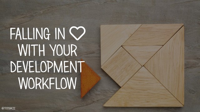 FALLING IN ♥
WITH YOUR
DEVELOPMENT
WORKFLOW
@tessak22

