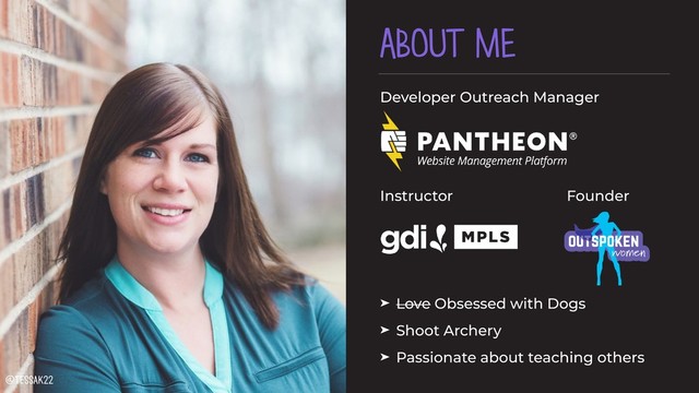 ABOUT ME
Developer Outreach Manager
 
Instructor Founder
➤ Love Obsessed with Dogs
➤ Shoot Archery
➤ Passionate about teaching others
@tessak22
