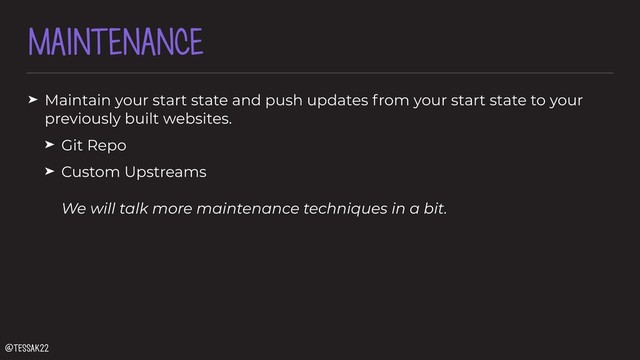 MAINTENANCE
➤ Maintain your start state and push updates from your start state to your
previously built websites.
➤ Git Repo
➤ Custom Upstreams 
 
We will talk more maintenance techniques in a bit.
@tessak22
