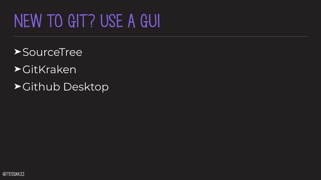 NEW TO GIT? USE A GUI
➤SourceTree
➤GitKraken
➤Github Desktop
@tessak22
