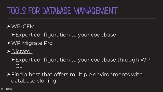 TOOLS FOR DATABASE MANAGEMENT
➤WP-CFM
➤Export conﬁguration to your codebase
➤WP Migrate Pro
➤Dictator
➤Export conﬁguration to your codebase through WP-
CLI
➤Find a host that offers multiple environments with
database cloning.
@tessak22
