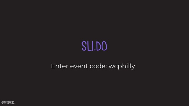 SLI.DO
Enter event code: wcphilly
@tessak22
