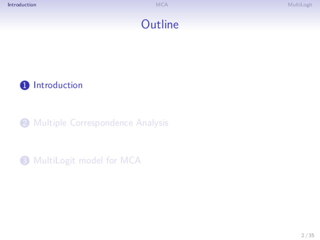 Introduction MCA MultiLogit
Outline
1 Introduction
2 Multiple Correspondence Analysis
3 MultiLogit model for MCA
2 / 35
