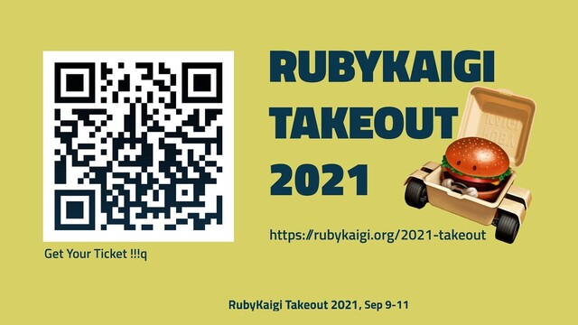 https:/
/rubykaigi.org/2021-takeout
RUBYKAIGI
TAKEOUT
 
2021
Get Your Ticket !!!q
, Sep 9-11
