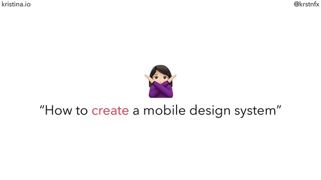 @krstnfx
kristina.io
$
“How to create a mobile design system”
