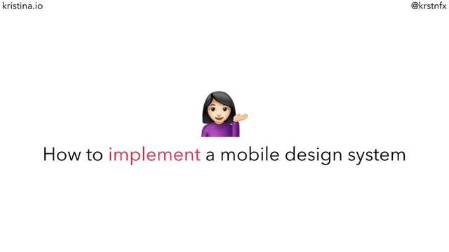 @krstnfx
kristina.io
%
How to implement a mobile design system
