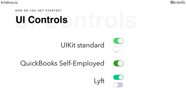 @krstnfx
kristina.io
UI Controls
UI Controls
H O W D O Y O U G E T S T A R T E D ?
UIKit standard
QuickBooks Self-Employed
Lyft
