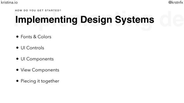 @krstnfx
kristina.io
Implementing de
Implementing Design Systems
H O W D O Y O U G E T S T A R T E D ?
• Fonts & Colors
• UI Controls
• UI Components
• View Components
• Piecing it together
