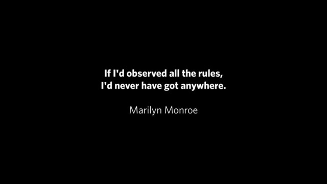 If I'd observed all the rules,
I'd never have got anywhere.
!
Marilyn Monroe
