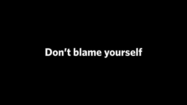 Don’t blame yourself
