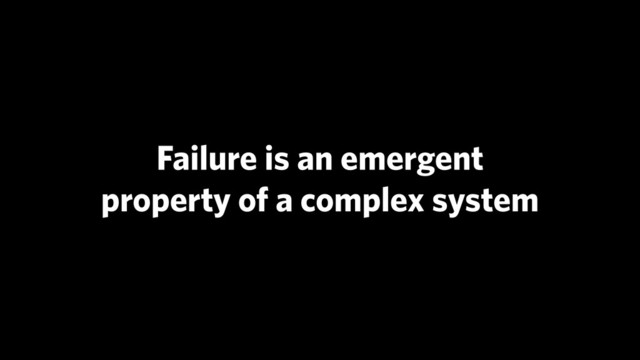 Failure is an emergent
property of a complex system
