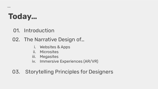 Today…
01. Introduction
02. The Narrative Design of…
i. Websites & Apps
ii. Microsites
iii. Megasites
iv. Immersive Experiences (AR/VR)
03. Storytelling Principles for Designers
