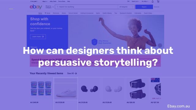Ebay.com.au
How can designers think about
persuasive storytelling?
