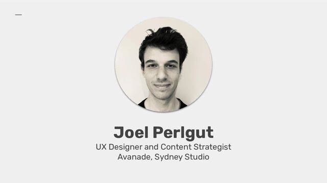 Joel Perlgut
UX Designer and Content Strategist
Avanade, Sydney Studio
