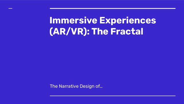 Immersive Experiences
(AR/VR): The Fractal
The Narrative Design of…
