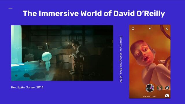 Her, Spike Jonze, 2013
The Immersive World of David O’Reilly
Simulation, Instagram ﬁlter, 2019
