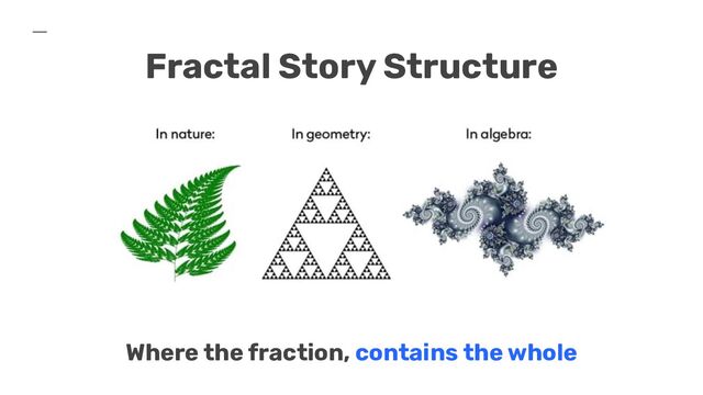 Fractal Story Structure
Where the fraction, contains the whole
