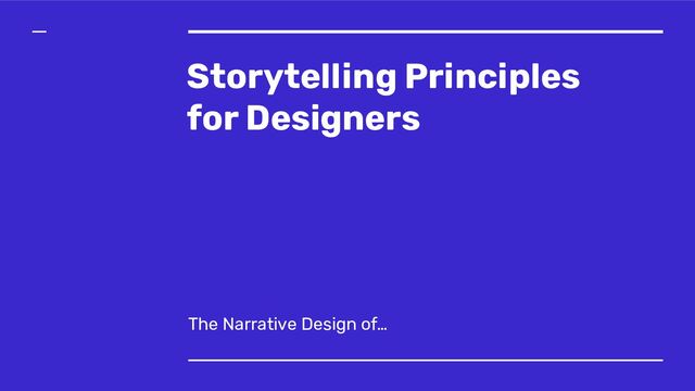 Storytelling Principles
for Designers
The Narrative Design of…
