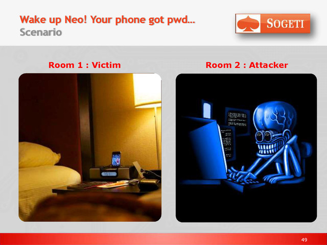 49
Wake up Neo! Your phone got pwd…
Scenario
Room 1 : Victim Room 2 : Attacker
