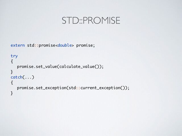 STD::PROMISE
extern std::promise promise
;

tr
y

{

promise.set_value(calculate_value())
;

}
catch(...
)

{

promise.set_exception(std::current_exception())
;

}
