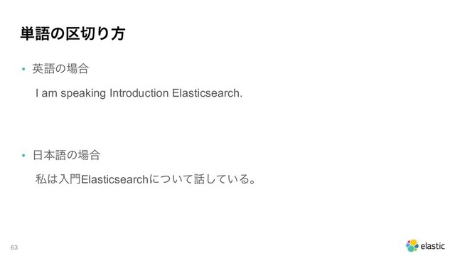 ୯ޠͷ۠੾Γํ
• ӳޠͷ৔߹
I am speaking Introduction Elasticsearch.
 
 
• ೔ຊޠͷ৔߹
ࢲ͸ೖ໳Elasticsearchʹ͍ͭͯ࿩͍ͯ͠Δɻ 
 
!63

