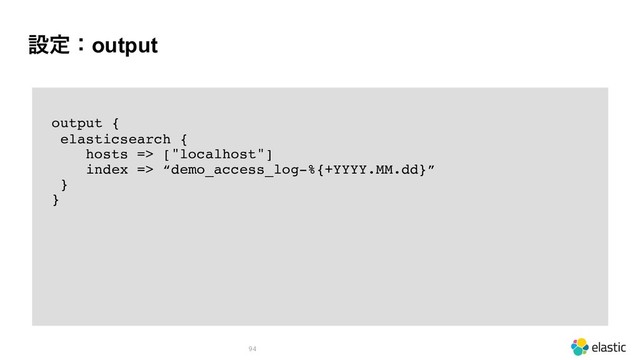ઃఆɿoutput
94
output {
elasticsearch {
hosts => ["localhost"]
index => “demo_access_log-%{+YYYY.MM.dd}”
}
}
