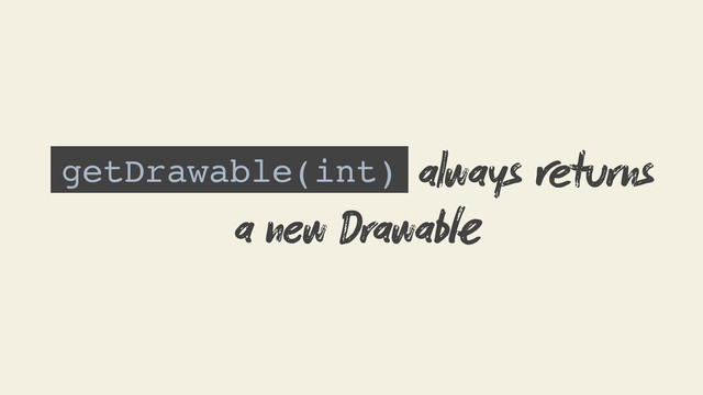 getDrawable(int) always turns
a new Drawab
