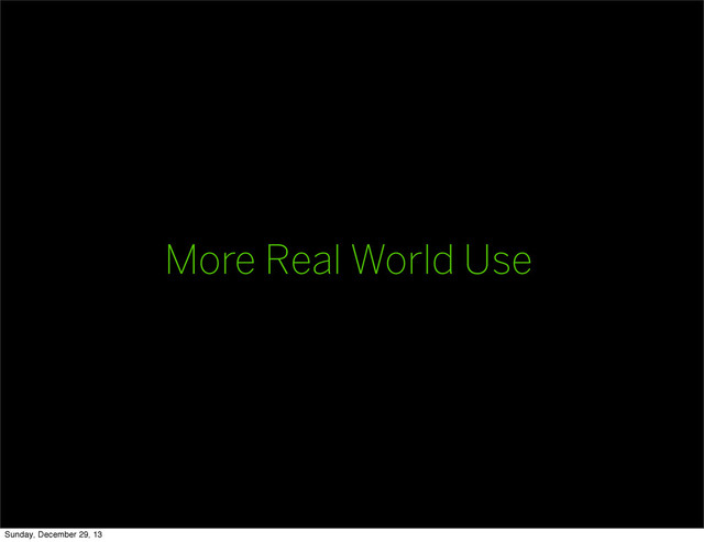 More Real World Use
Sunday, December 29, 13
