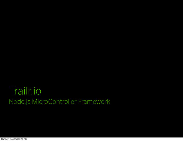 Trailr.io
Node.js MicroController Framework
Sunday, December 29, 13
