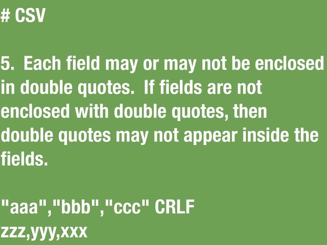 # CSV
5. Each ﬁeld may or may not be enclosed
in double quotes. If ﬁelds are not
enclosed with double quotes, then
double quotes may not appear inside the
ﬁelds.
"aaa","bbb","ccc" CRLF
zzz,yyy,xxx

