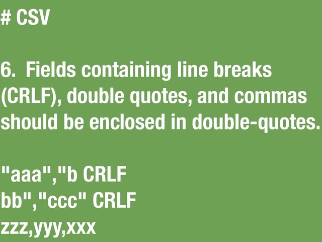 # CSV
6. Fields containing line breaks
(CRLF), double quotes, and commas
should be enclosed in double-quotes.
"aaa","b CRLF
bb","ccc" CRLF
zzz,yyy,xxx
