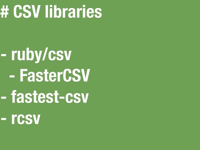# CSV libraries
- ruby/csv
- FasterCSV
- fastest-csv
- rcsv
