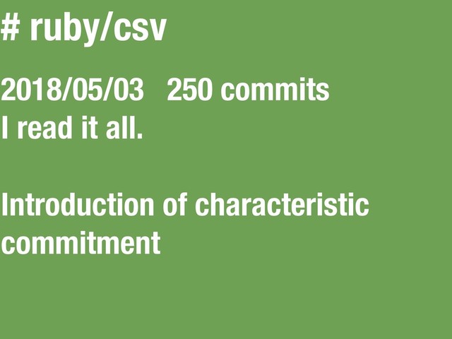 # ruby/csv
2018/05/03 250 commits
I read it all.
Introduction of characteristic
commitment
