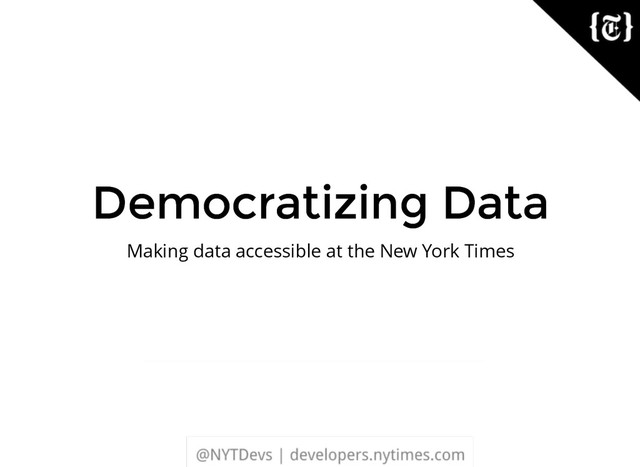 Democratizing Data
Democratizing Data
Making data accessible at the New York Times
