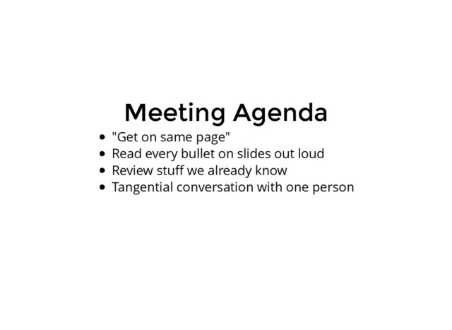 Meeting Agenda
Meeting Agenda
"Get on same page"
Read every bullet on slides out loud
Review stuﬀ we already know
Tangential conversation with one person
