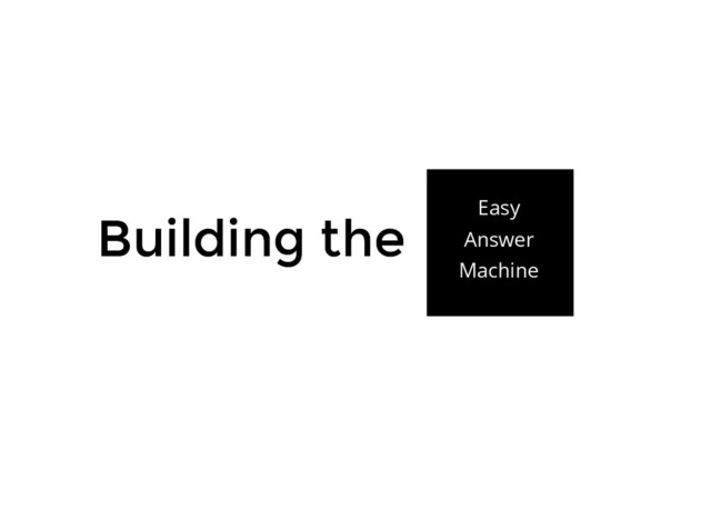 Building the
Building the Easy
Answer
Machine
