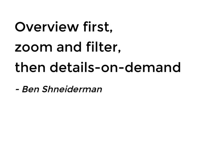 Overview first,
Overview first,
zoom and filter,
zoom and filter,
then details-on-demand
then details-on-demand
- Ben Shneiderman
- Ben Shneiderman
