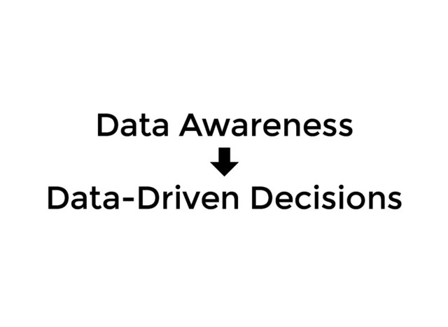 Data Awareness
Data Awareness
Data-Driven Decisions
Data-Driven Decisions
