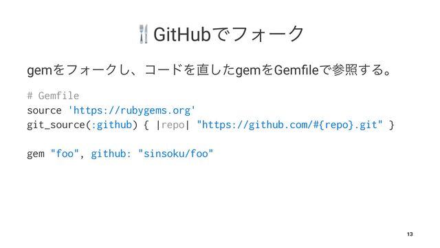 !
GitHubͰϑΥʔΫ
gemΛϑΥʔΫ͠ɺίʔυΛ௚ͨ͠gemΛGemﬁleͰࢀর͢Δɻ
# Gemfile
source 'https://rubygems.org'
git_source(:github) { |repo| "https://github.com/#{repo}.git" }
gem "foo", github: "sinsoku/foo"
13
