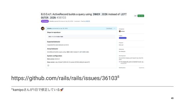https://github.com/rails/rails/issues/361038
8 kamipo͞Μ͕1೔Ͱमਖ਼͍ͯ͠Δ
!
45
