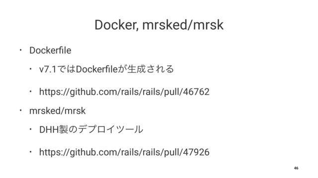Docker, mrsked/mrsk
• Dockerﬁle
• v7.1Ͱ͸Dockerﬁle͕ੜ੒͞ΕΔ
• https://github.com/rails/rails/pull/46762
• mrsked/mrsk
• DHH੡ͷσϓϩΠπʔϧ
• https://github.com/rails/rails/pull/47926
46
