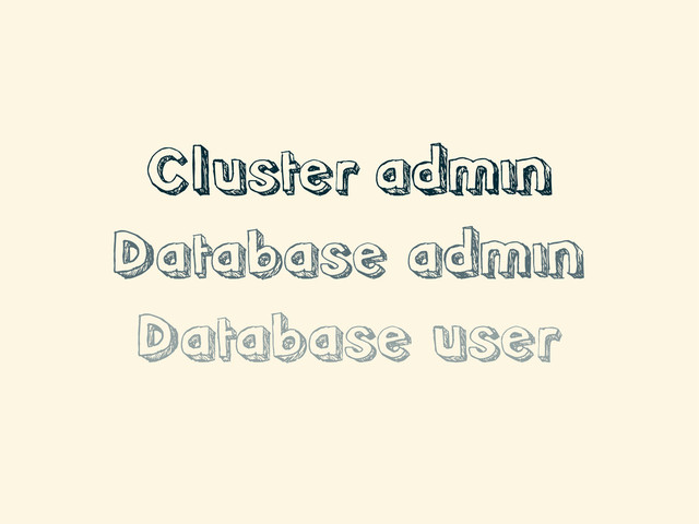 Cluster admin
Database admin
Database user
