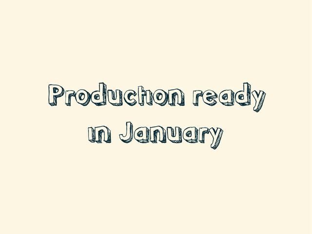 Production ready
in January
