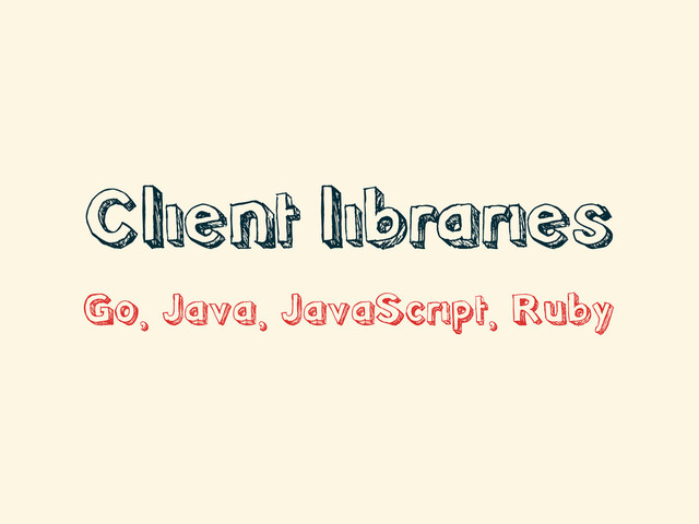 Client libraries
Go, Java, JavaScript, Ruby
