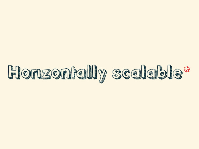 Horizontally scalable*
